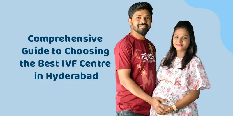 Comprehensive Guide to Choosing the Best IVF Centre in Hyderabad