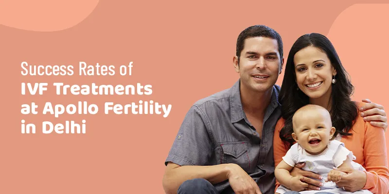 Success Rates of IVF Treatments at Apollo Fertility in Delhi