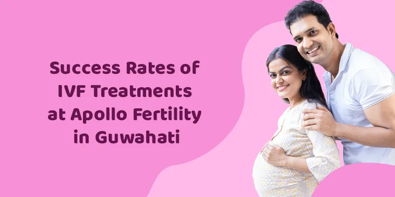 Success Rates of IVF Treatments at Apollo Fertility in Guwahati